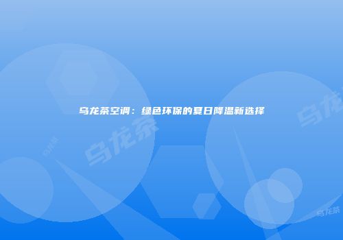 乌龙茶空调：绿色环保的夏日降温新选择