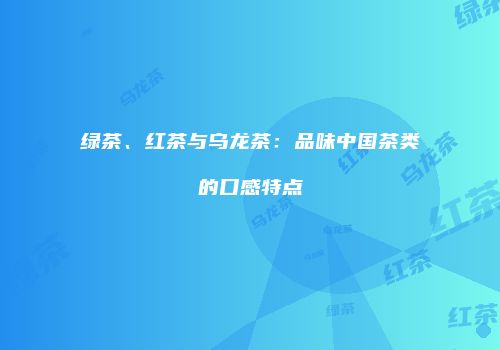 绿茶、红茶与乌龙茶：品味中国茶类的口感特点