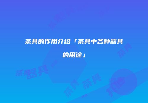 茶具的作用介绍「茶具中各种器具的用途」