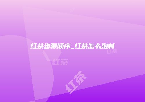 红茶步骤顺序_红茶怎么泡制