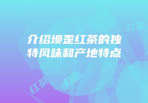 介绍坝歪红茶的独特风味和产地特点