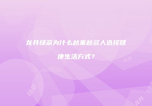 龙井绿茶为什么越来越多人选择健康生活方式？