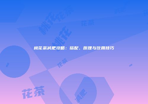桃花茶减肥攻略：搭配、原理与饮用技巧