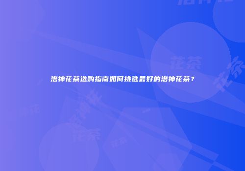 洛神花茶选购指南如何挑选最好的洛神花茶？