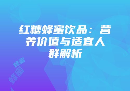 红糖蜂蜜饮品：营养价值与适宜人群解析