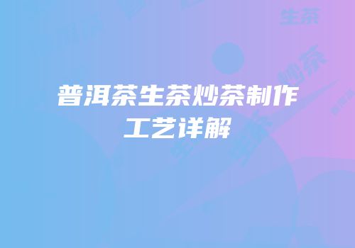 普洱茶生茶炒茶制作工艺详解