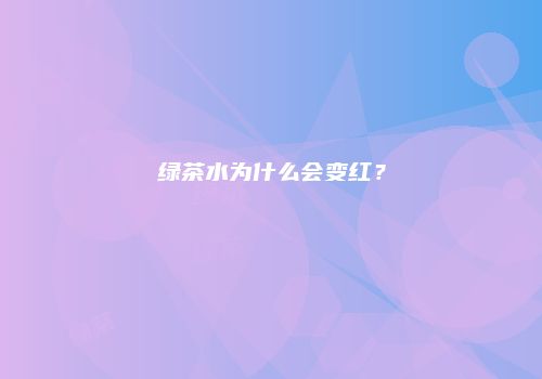 绿茶水为什么会变红？