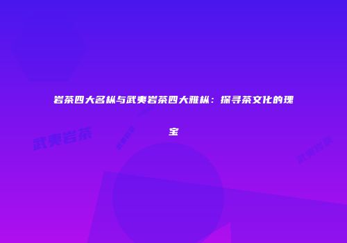 岩茶四大名枞与武夷岩茶四大雅枞：探寻茶文化的瑰宝