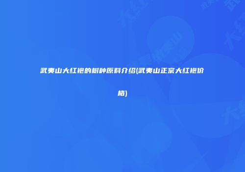 武夷山大红袍的树种原料介绍(武夷山正宗大红袍价格)