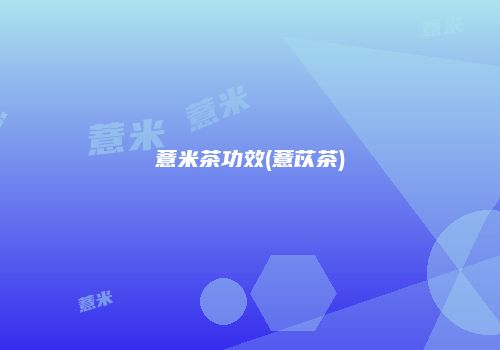 薏米茶功效(薏苡茶)