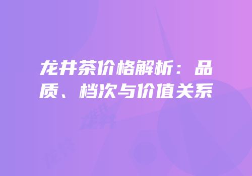 龙井茶价格解析：品质、档次与价值关系