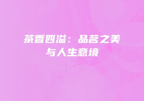 茶香四溢：品茗之美与人生意境