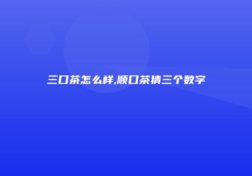三口茶怎么样,顺口茶猜三个数字