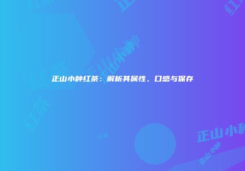 正山小种红茶：解析其属性、口感与保存