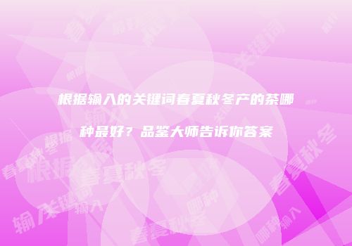 根据输入的关键词春夏秋冬产的茶哪种最好？品鉴大师告诉你答案