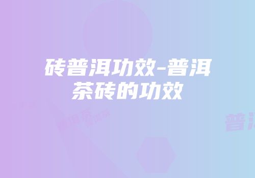 砖普洱功效-普洱茶砖的功效