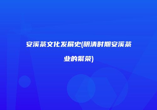 安溪茶文化发展史(明清时期安溪茶业的繁荣)