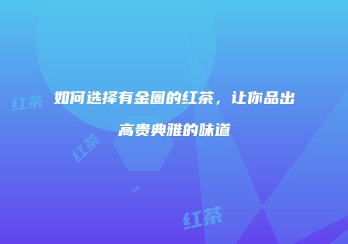 如何选择有金圈的红茶，让你品出高贵典雅的味道