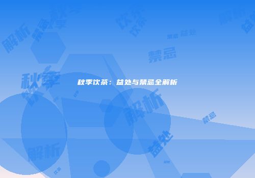 秋季饮茶：益处与禁忌全解析