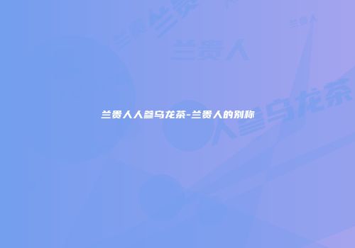 兰贵人人参乌龙茶-兰贵人的别称