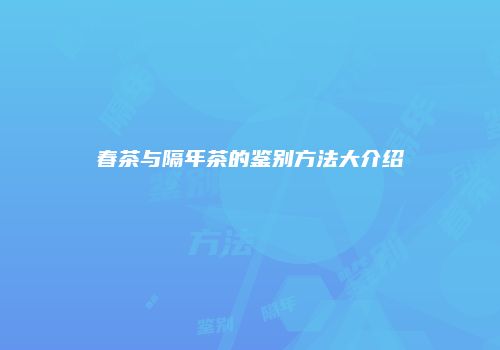 春茶与隔年茶的鉴别方法大介绍