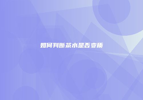 如何判断茶水是否变质