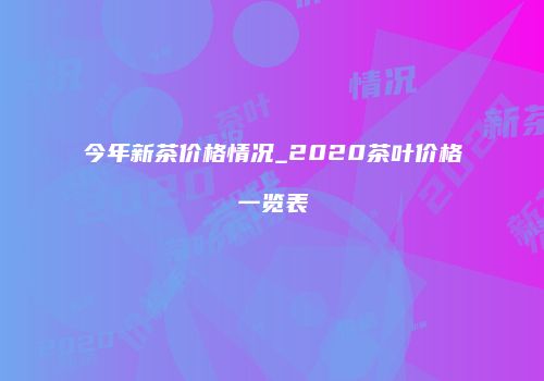 今年新茶价格情况_2020茶叶价格一览表
