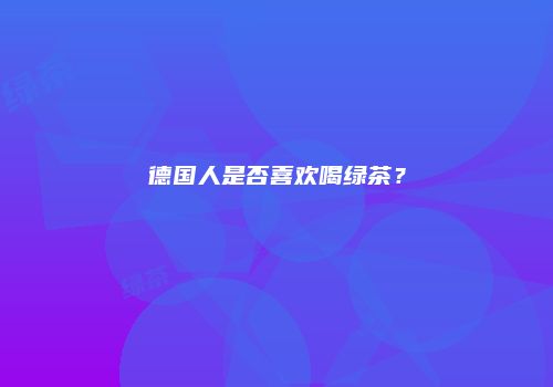 德国人是否喜欢喝绿茶？