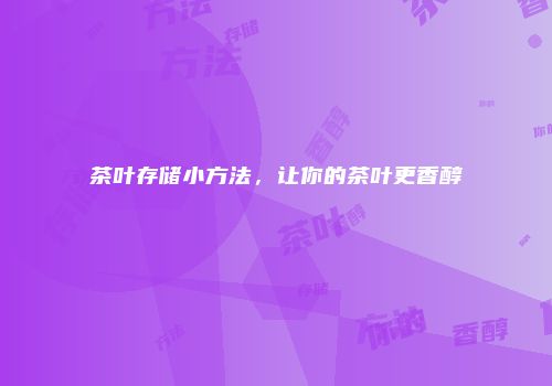 茶叶存储小方法，让你的茶叶更香醇