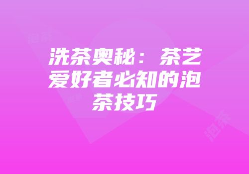 洗茶奥秘：茶艺爱好者必知的泡茶技巧