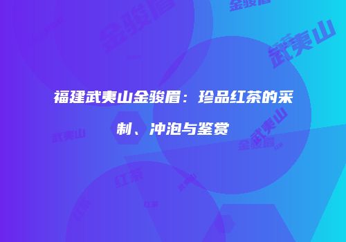 福建武夷山金骏眉：珍品红茶的采制、冲泡与鉴赏
