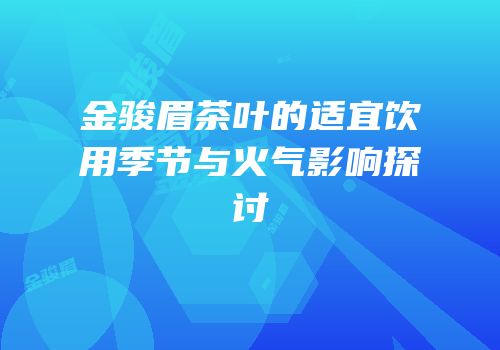 金骏眉茶叶的适宜饮用季节与火气影响探讨