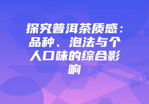 探究普洱茶质感：品种、泡法与个人口味的综合影响