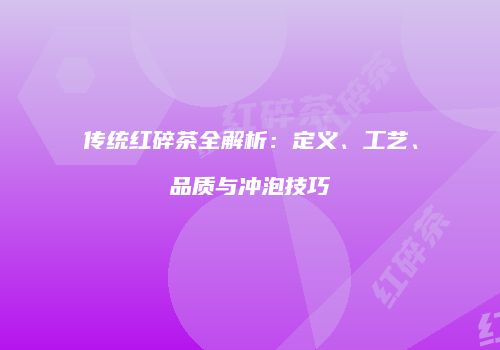 传统红碎茶全解析：定义、工艺、品质与冲泡技巧