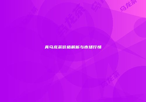真乌龙茶价格解析与市场行情