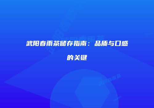 武阳春雨茶储存指南：品质与口感的关键