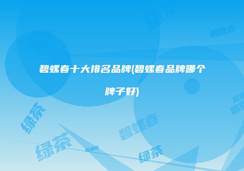 碧螺春十大排名品牌(碧螺春品牌哪个牌子好)
