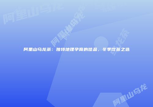 阿里山乌龙茶：独特地理孕育的佳品，冬季饮茶之选
