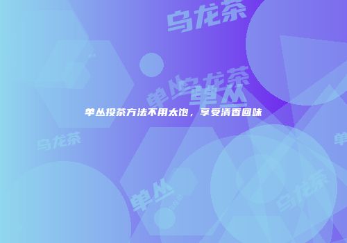单丛投茶方法不用太饱，享受清香回味