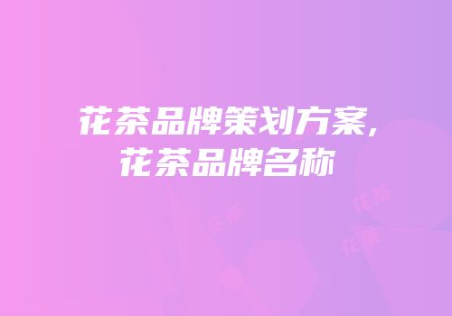 花茶品牌策划方案,花茶品牌名称