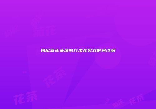 枸杞菊花茶泡制方法及见效时间详解