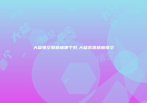 大益悟空和格格哪个好,大益凤凰格格悟空