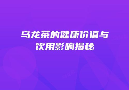 乌龙茶的健康价值与饮用影响揭秘