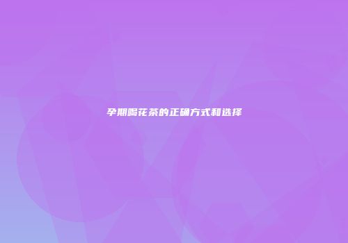 孕期喝花茶的正确方式和选择