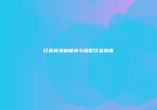 红茶砖泡制秘诀与搭配饮品指南