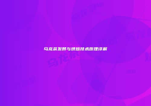 乌龙茶发酵与烘焙技术原理详解