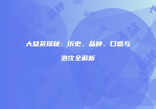 大益茶探秘：历史、品种、口感与泡饮全解析