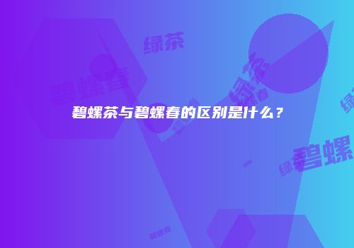 碧螺茶与碧螺春的区别是什么？