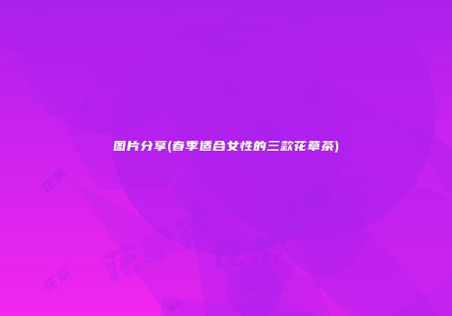 图片分享(春季适合女性的三款花草茶)
