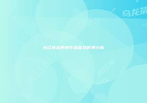 大红袍茶的制作流程及时间分析